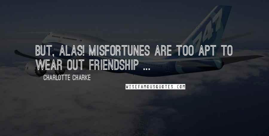 Charlotte Charke Quotes: But, alas! Misfortunes are too apt to wear out Friendship ...