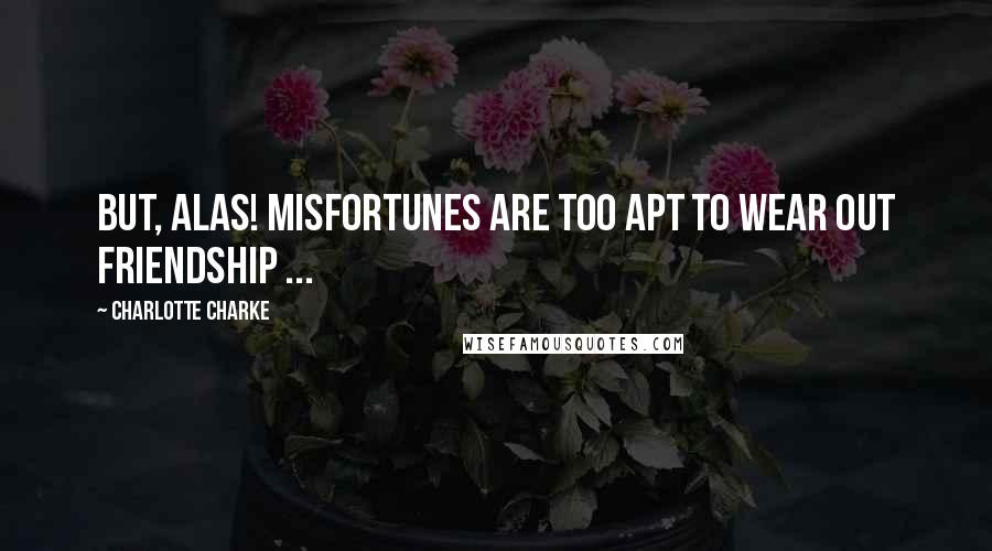 Charlotte Charke Quotes: But, alas! Misfortunes are too apt to wear out Friendship ...