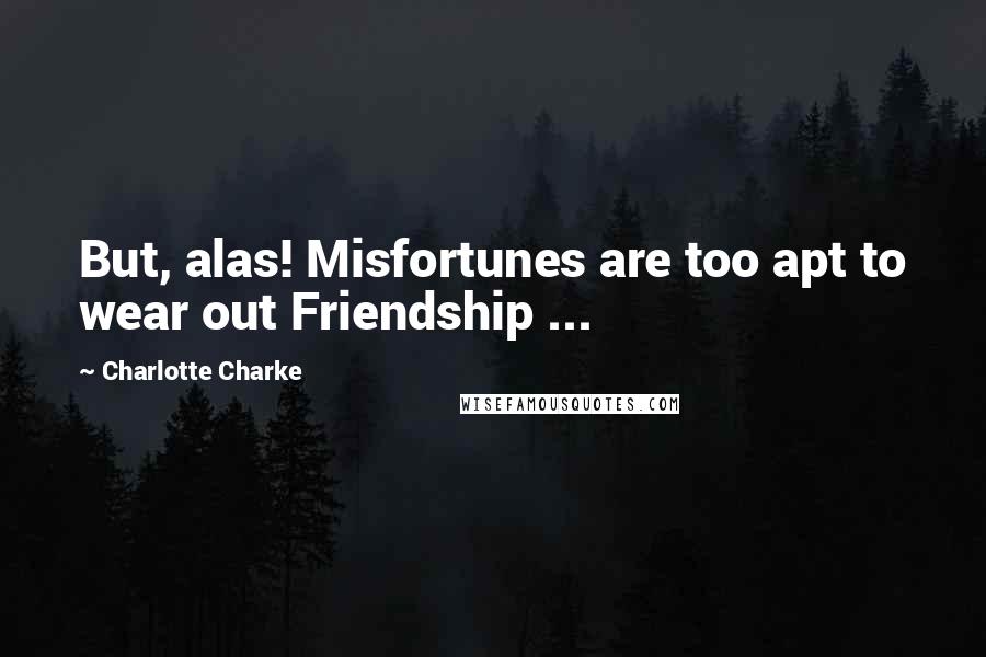 Charlotte Charke Quotes: But, alas! Misfortunes are too apt to wear out Friendship ...