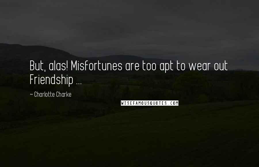 Charlotte Charke Quotes: But, alas! Misfortunes are too apt to wear out Friendship ...