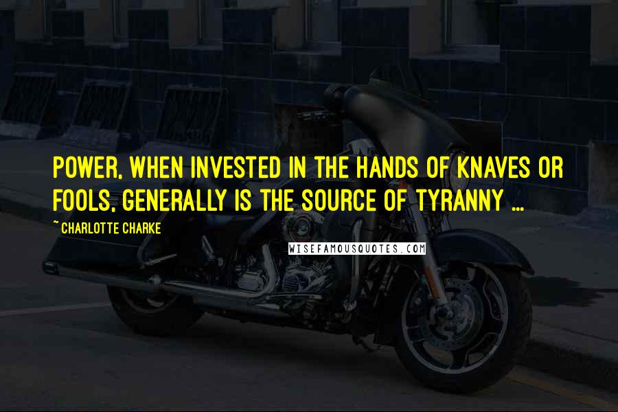 Charlotte Charke Quotes: Power, when invested in the hands of knaves or fools, generally is the source of tyranny ...