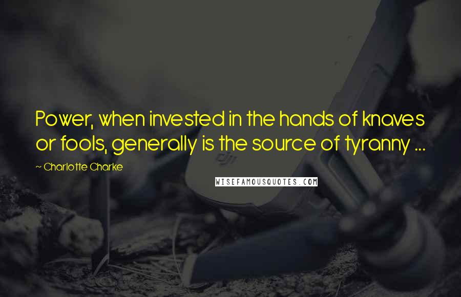 Charlotte Charke Quotes: Power, when invested in the hands of knaves or fools, generally is the source of tyranny ...