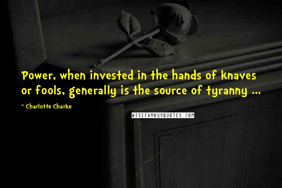 Charlotte Charke Quotes: Power, when invested in the hands of knaves or fools, generally is the source of tyranny ...