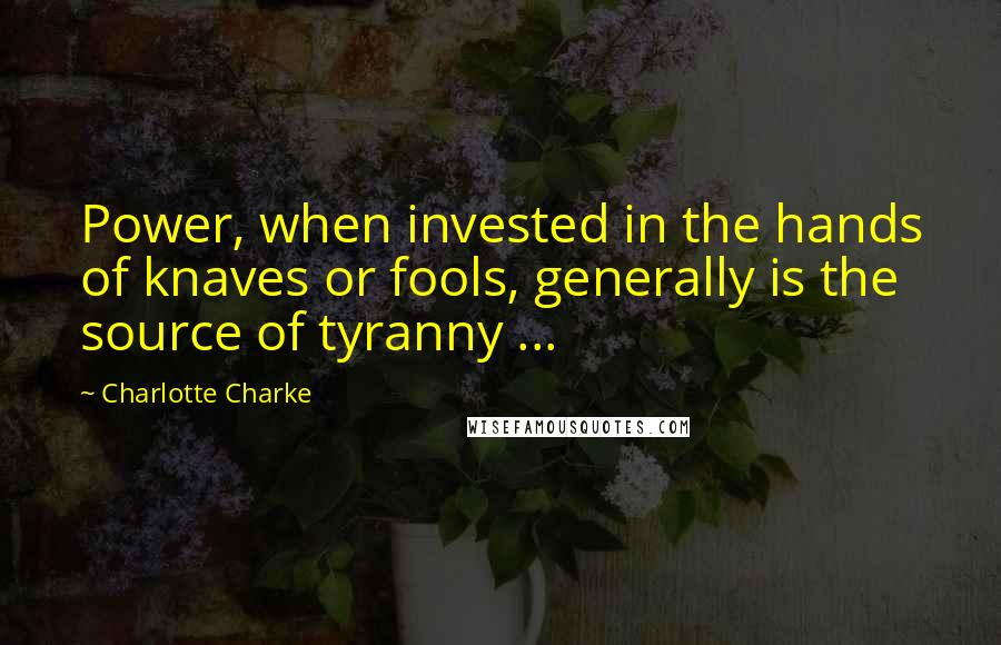 Charlotte Charke Quotes: Power, when invested in the hands of knaves or fools, generally is the source of tyranny ...