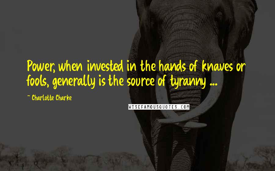 Charlotte Charke Quotes: Power, when invested in the hands of knaves or fools, generally is the source of tyranny ...