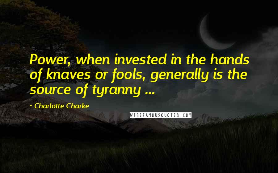 Charlotte Charke Quotes: Power, when invested in the hands of knaves or fools, generally is the source of tyranny ...