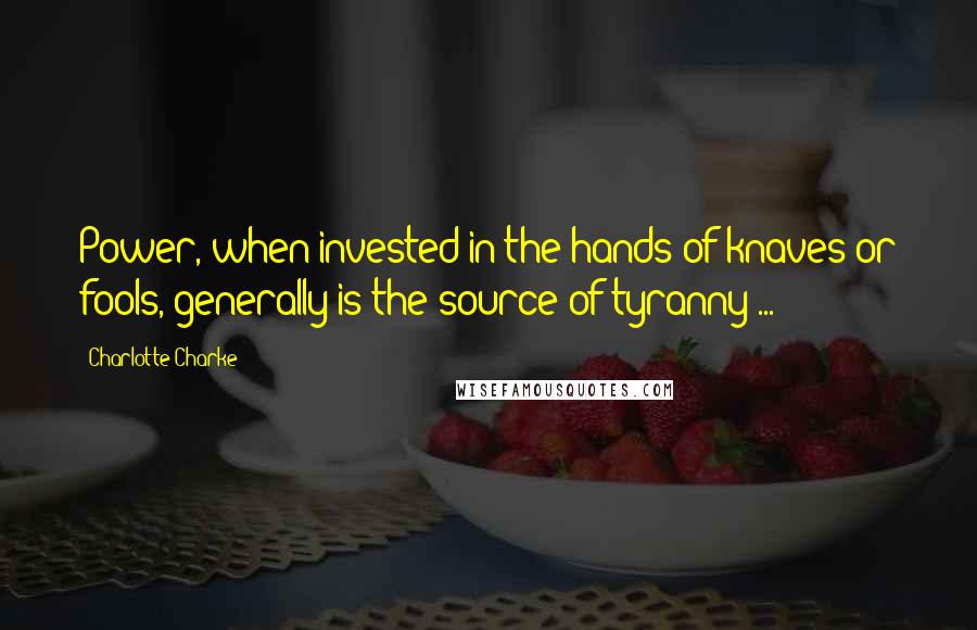 Charlotte Charke Quotes: Power, when invested in the hands of knaves or fools, generally is the source of tyranny ...