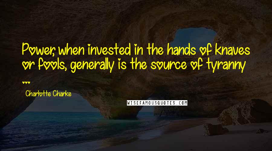 Charlotte Charke Quotes: Power, when invested in the hands of knaves or fools, generally is the source of tyranny ...