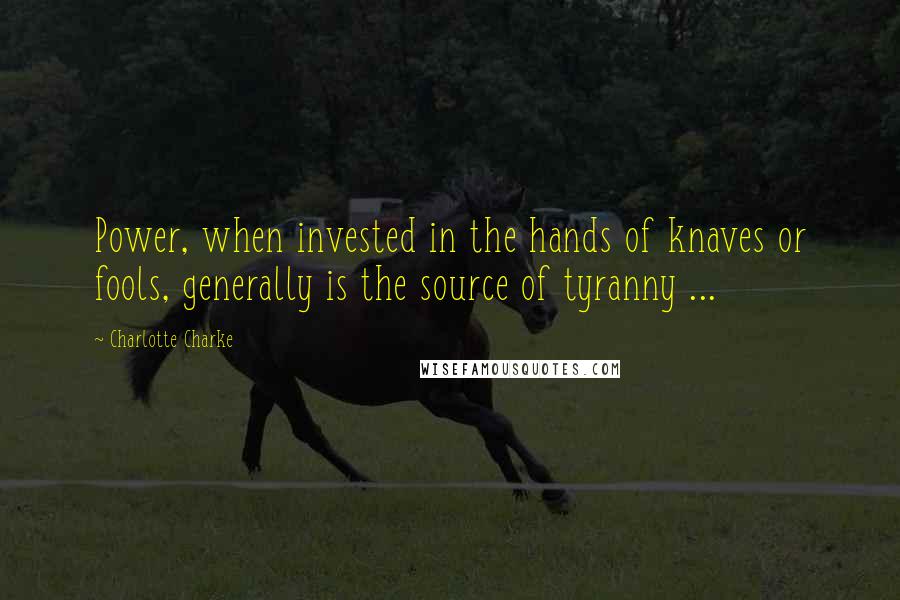 Charlotte Charke Quotes: Power, when invested in the hands of knaves or fools, generally is the source of tyranny ...