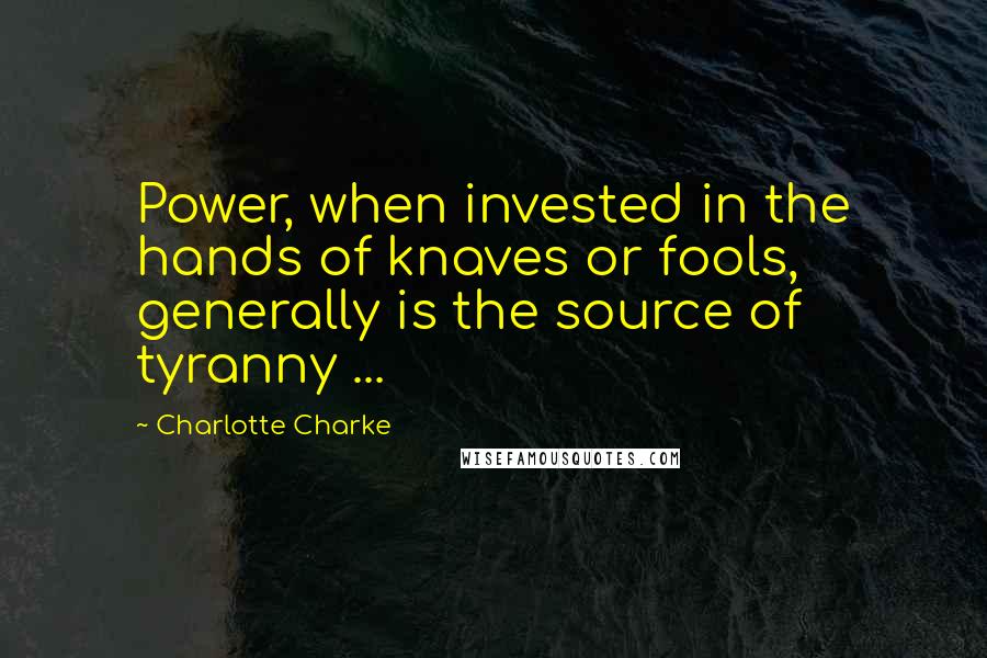 Charlotte Charke Quotes: Power, when invested in the hands of knaves or fools, generally is the source of tyranny ...