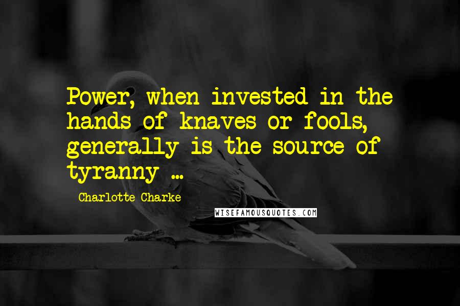 Charlotte Charke Quotes: Power, when invested in the hands of knaves or fools, generally is the source of tyranny ...