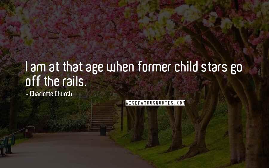Charlotte Church Quotes: I am at that age when former child stars go off the rails.