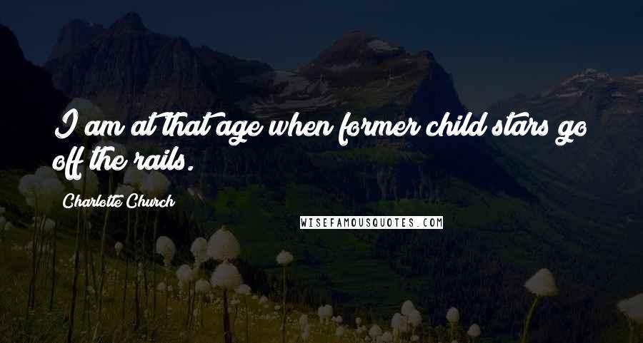 Charlotte Church Quotes: I am at that age when former child stars go off the rails.