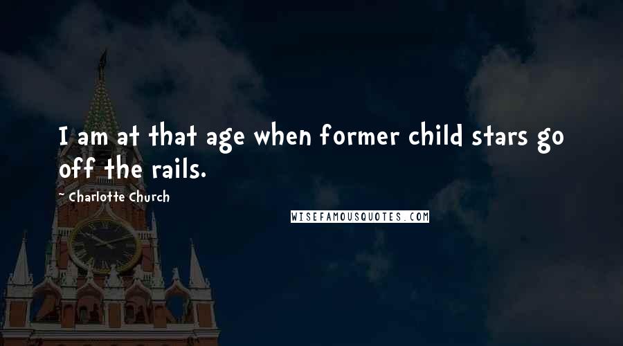 Charlotte Church Quotes: I am at that age when former child stars go off the rails.