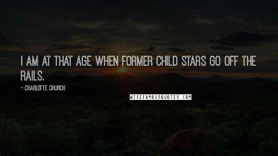 Charlotte Church Quotes: I am at that age when former child stars go off the rails.