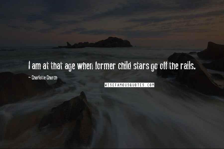 Charlotte Church Quotes: I am at that age when former child stars go off the rails.