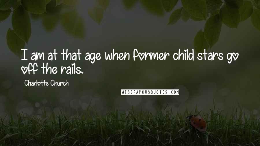Charlotte Church Quotes: I am at that age when former child stars go off the rails.