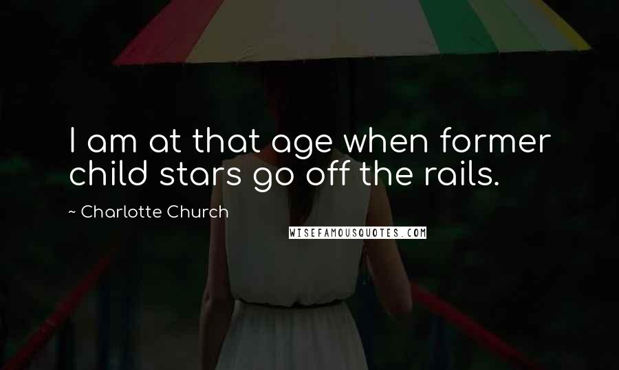 Charlotte Church Quotes: I am at that age when former child stars go off the rails.