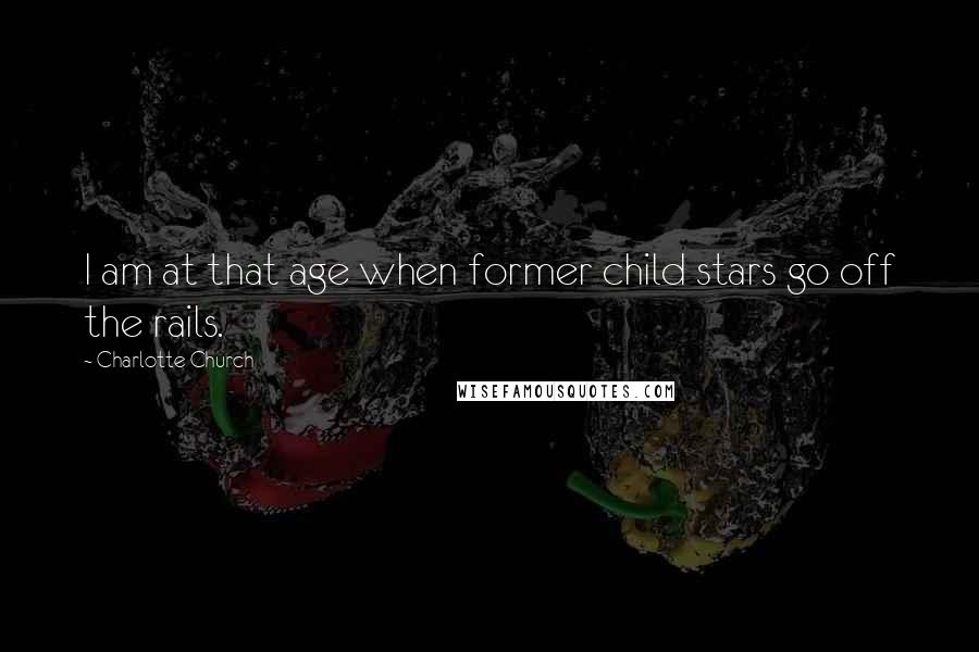 Charlotte Church Quotes: I am at that age when former child stars go off the rails.