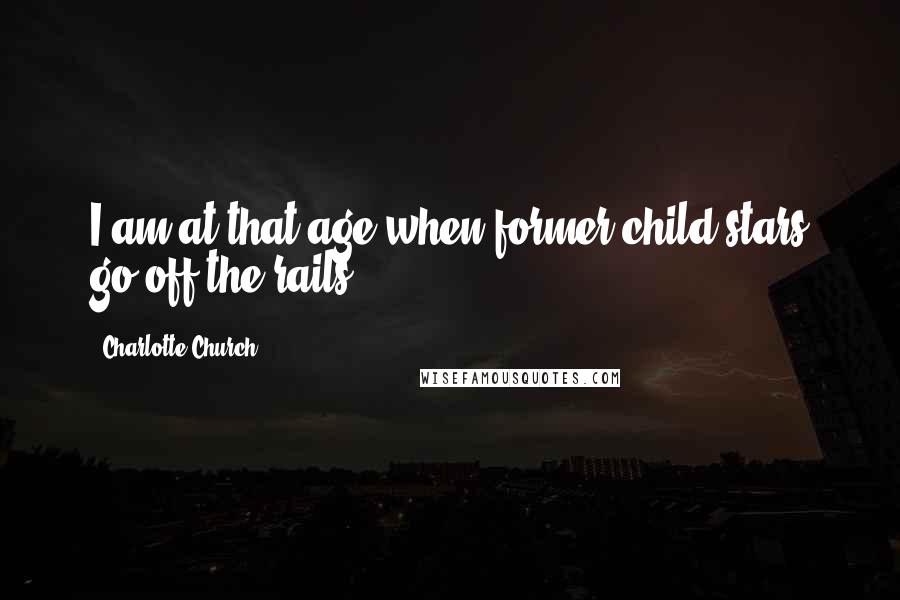 Charlotte Church Quotes: I am at that age when former child stars go off the rails.