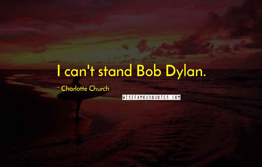 Charlotte Church Quotes: I can't stand Bob Dylan.