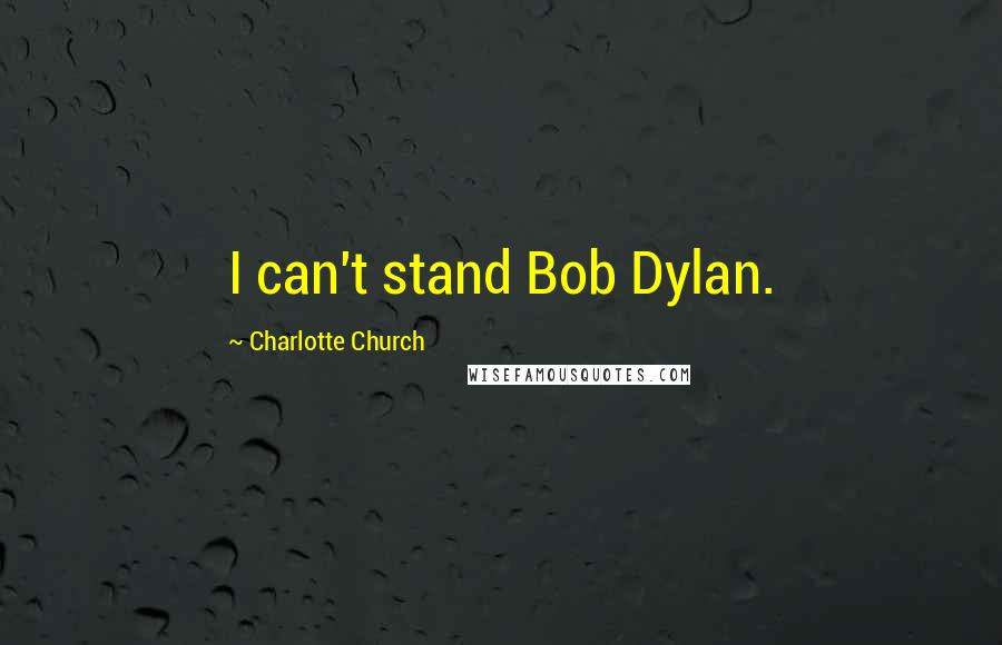 Charlotte Church Quotes: I can't stand Bob Dylan.
