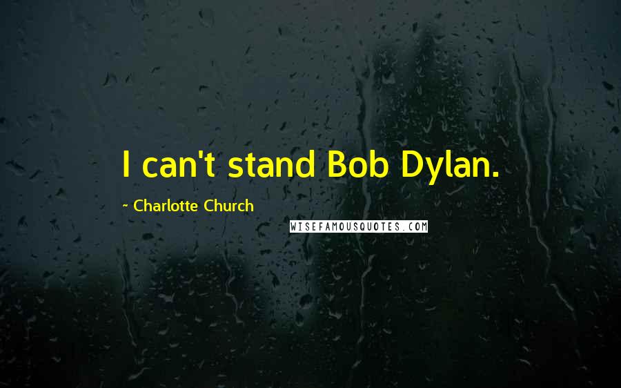 Charlotte Church Quotes: I can't stand Bob Dylan.