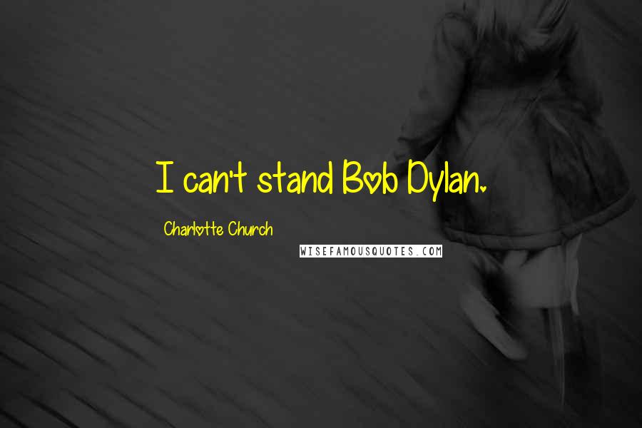 Charlotte Church Quotes: I can't stand Bob Dylan.