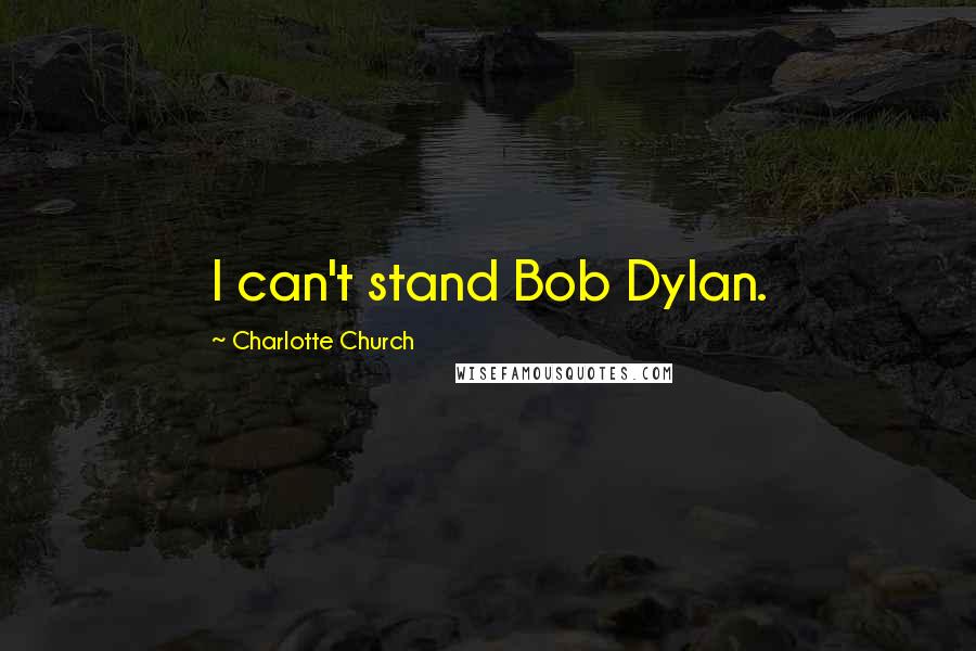 Charlotte Church Quotes: I can't stand Bob Dylan.