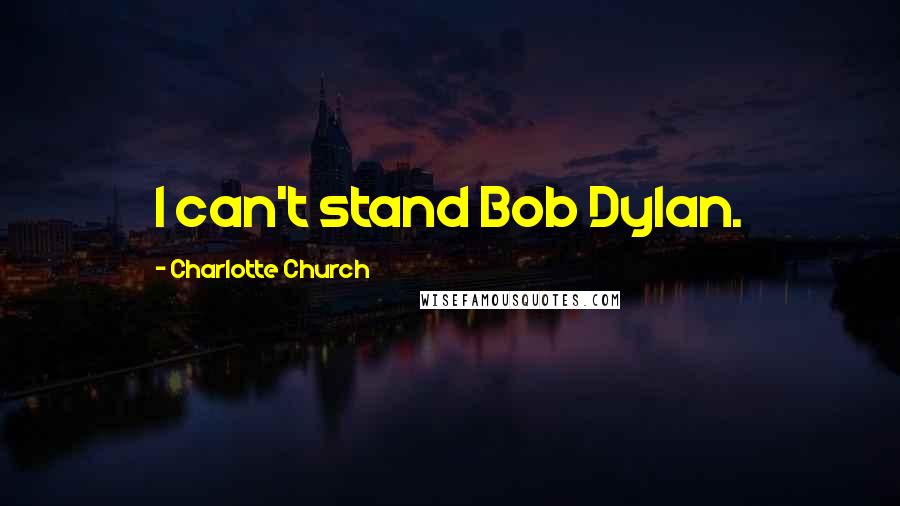 Charlotte Church Quotes: I can't stand Bob Dylan.