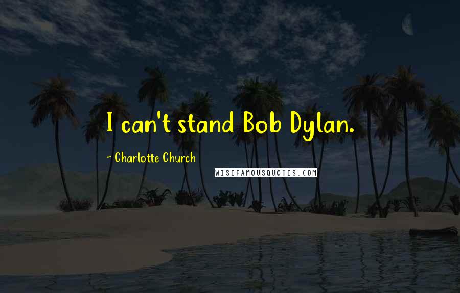 Charlotte Church Quotes: I can't stand Bob Dylan.