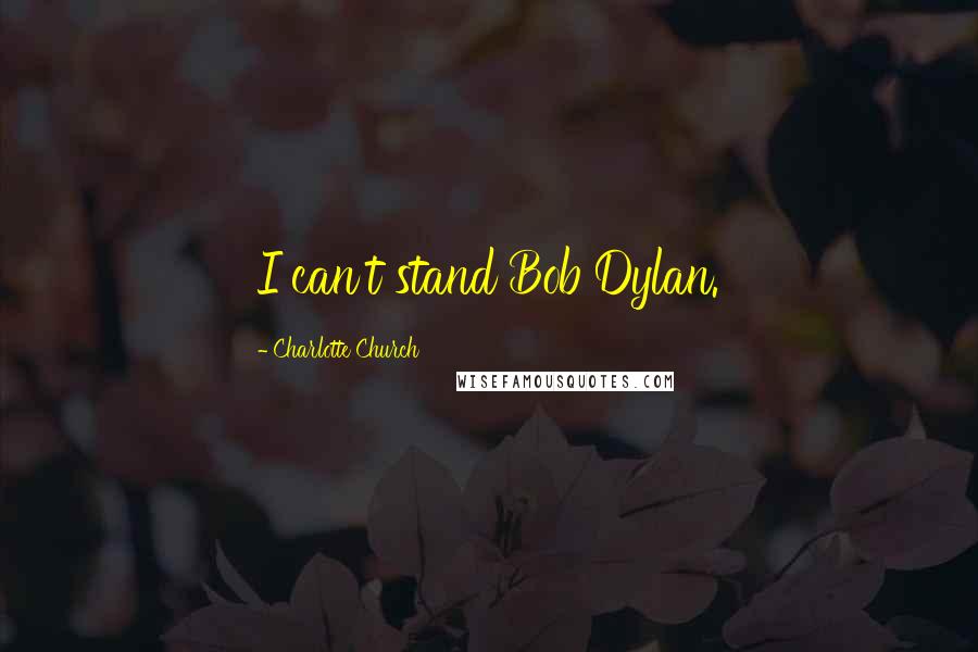 Charlotte Church Quotes: I can't stand Bob Dylan.