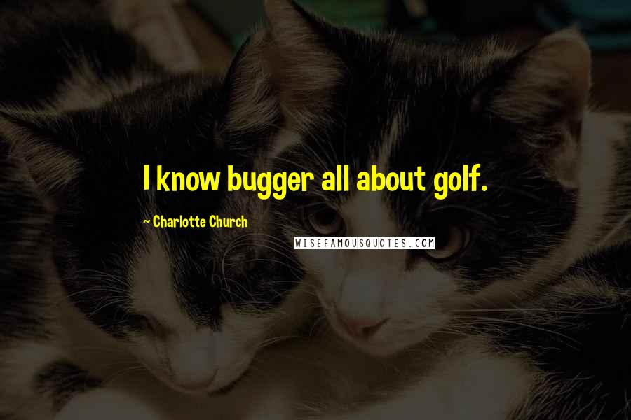 Charlotte Church Quotes: I know bugger all about golf.