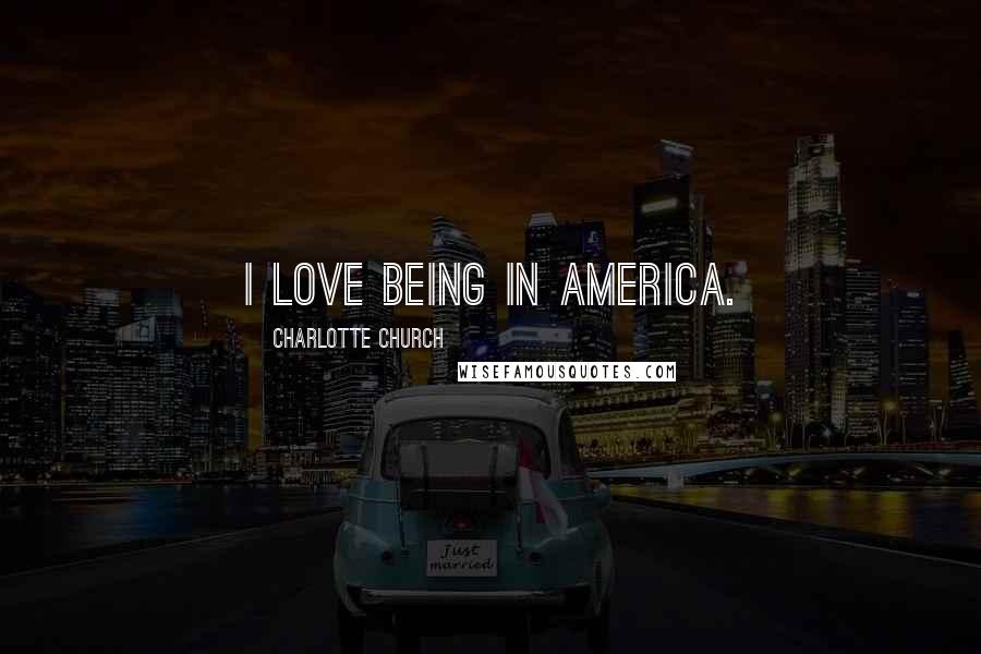 Charlotte Church Quotes: I love being in America.