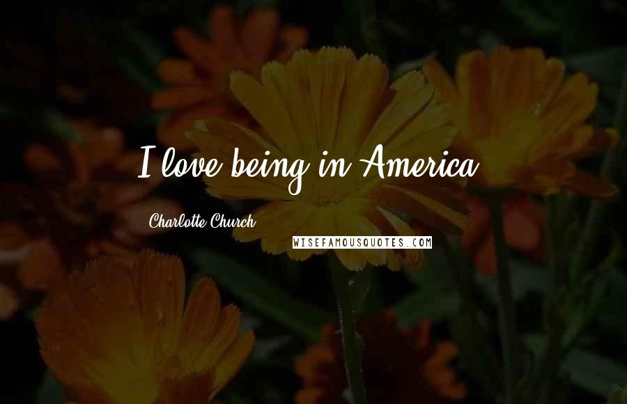 Charlotte Church Quotes: I love being in America.