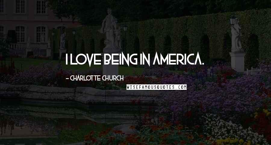 Charlotte Church Quotes: I love being in America.