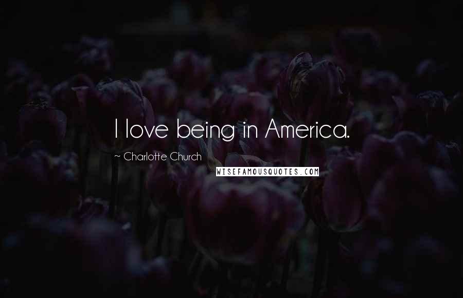 Charlotte Church Quotes: I love being in America.