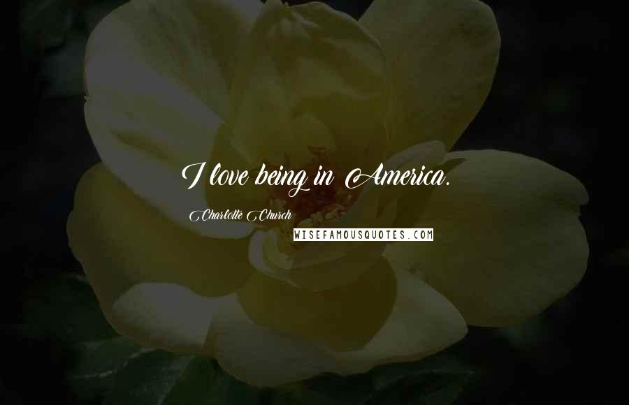 Charlotte Church Quotes: I love being in America.