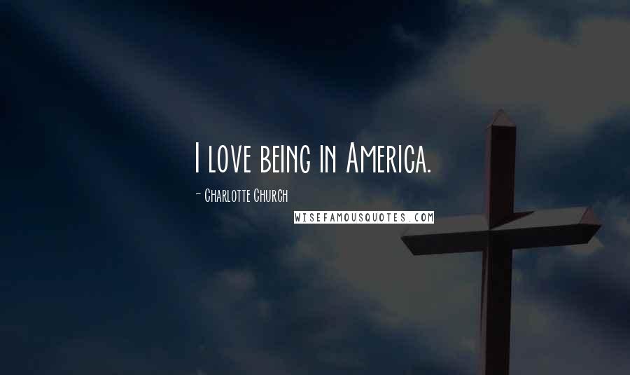 Charlotte Church Quotes: I love being in America.