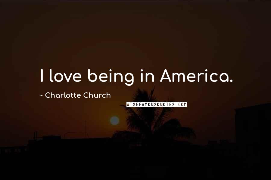 Charlotte Church Quotes: I love being in America.