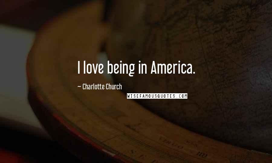 Charlotte Church Quotes: I love being in America.