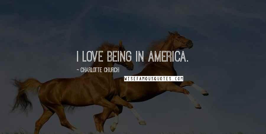 Charlotte Church Quotes: I love being in America.