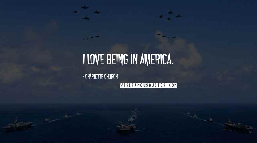 Charlotte Church Quotes: I love being in America.