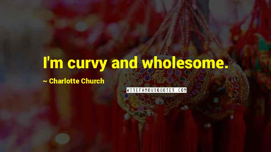 Charlotte Church Quotes: I'm curvy and wholesome.