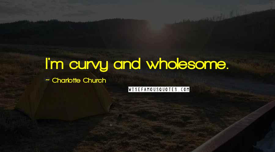 Charlotte Church Quotes: I'm curvy and wholesome.