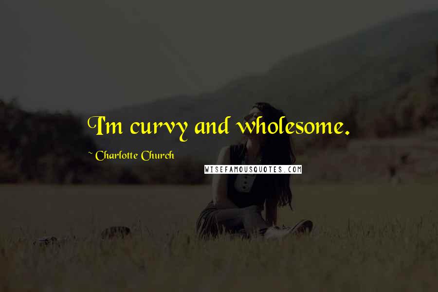 Charlotte Church Quotes: I'm curvy and wholesome.