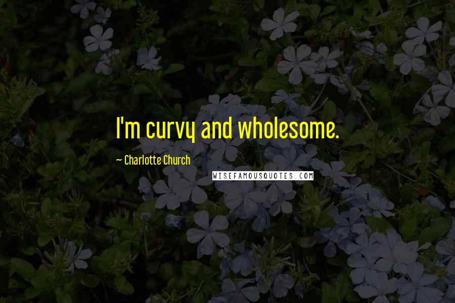 Charlotte Church Quotes: I'm curvy and wholesome.