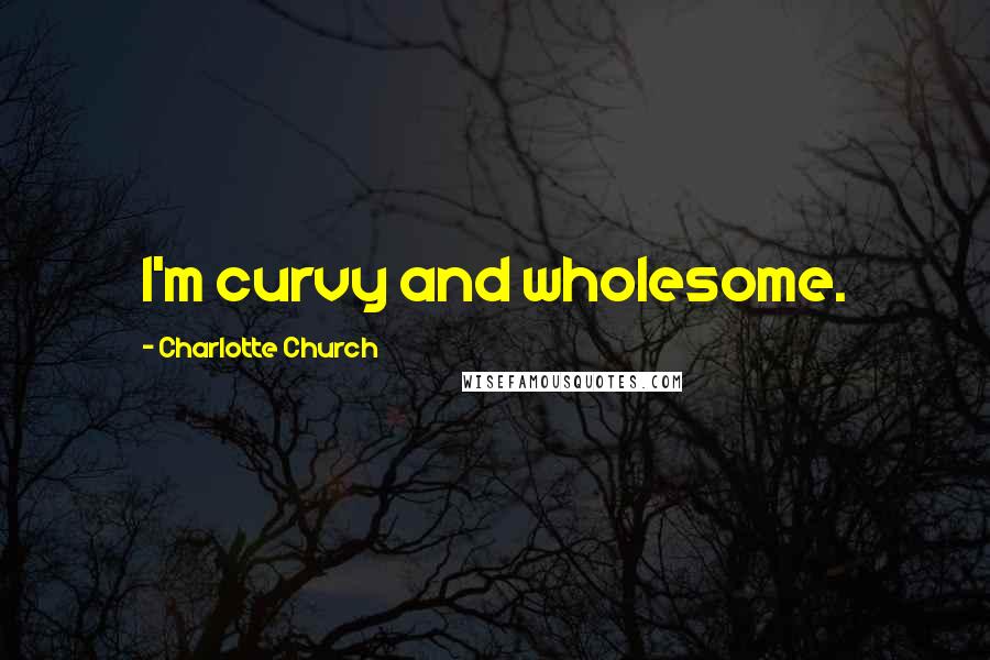 Charlotte Church Quotes: I'm curvy and wholesome.