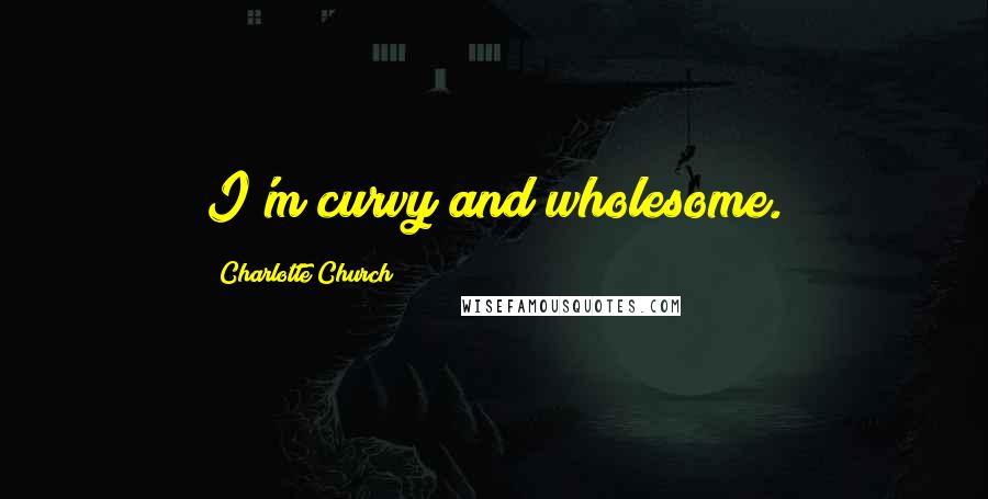 Charlotte Church Quotes: I'm curvy and wholesome.