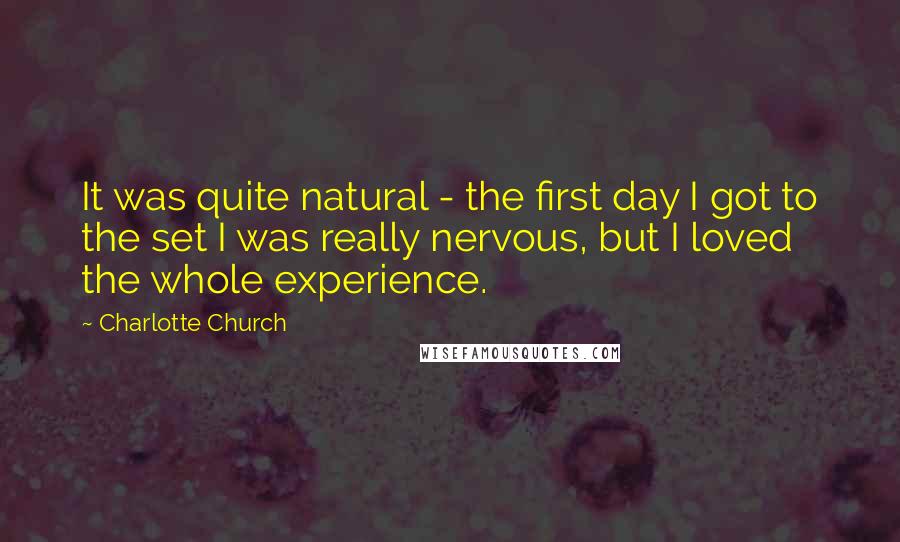 Charlotte Church Quotes: It was quite natural - the first day I got to the set I was really nervous, but I loved the whole experience.